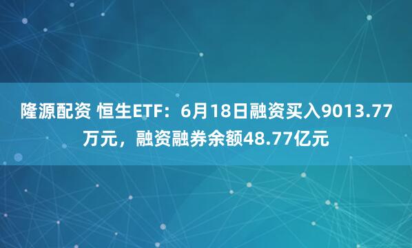 隆源配资 恒生ETF：6月18日融资买入9013.77万元，融资融券余额48.77亿元