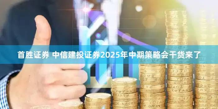 首胜证券 中信建投证券2025年中期策略会干货来了