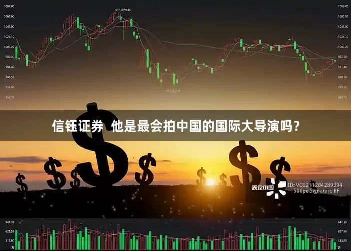 信钰证券  他是最会拍中国的国际大导演吗？