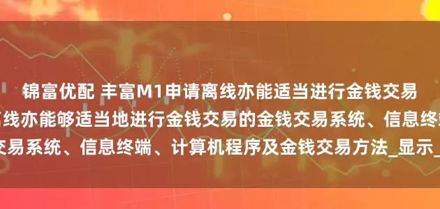 锦富优配 丰富M1申请离线亦能适当进行金钱交易的专利，提供一种即便离线亦能够适当地进行金钱交易的金钱交易系统、信息终端、计算机程序及金钱交易方法_显示_图像_手段