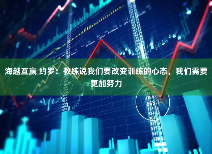 海越互赢 约罗：教练说我们要改变训练的心态，我们需要更加努力