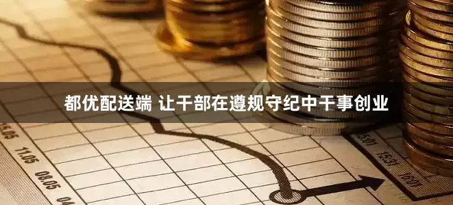 都优配送端 让干部在遵规守纪中干事创业