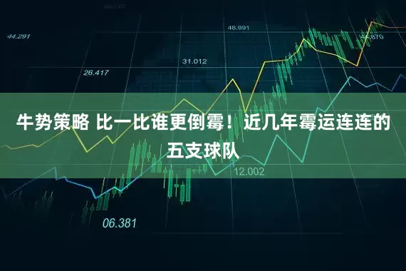 牛势策略 比一比谁更倒霉！近几年霉运连连的五支球队