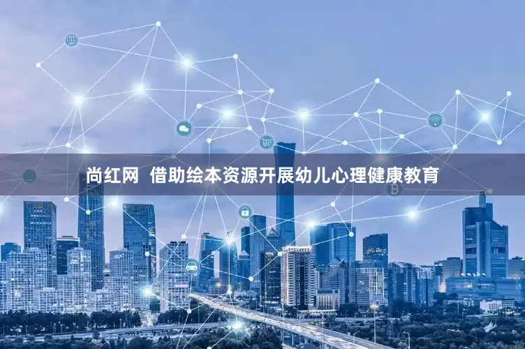 尚红网  借助绘本资源开展幼儿心理健康教育