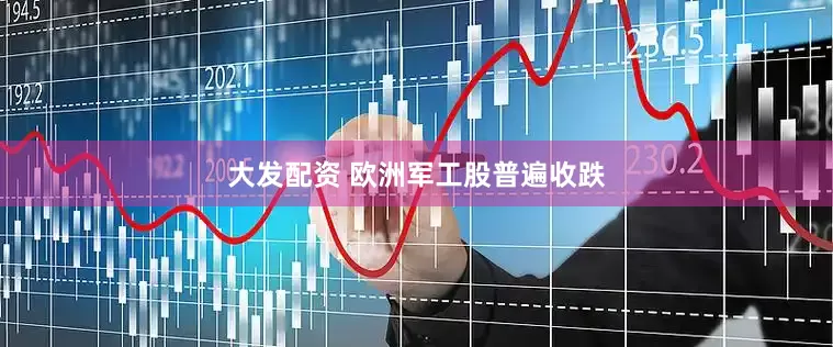大发配资 欧洲军工股普遍收跌