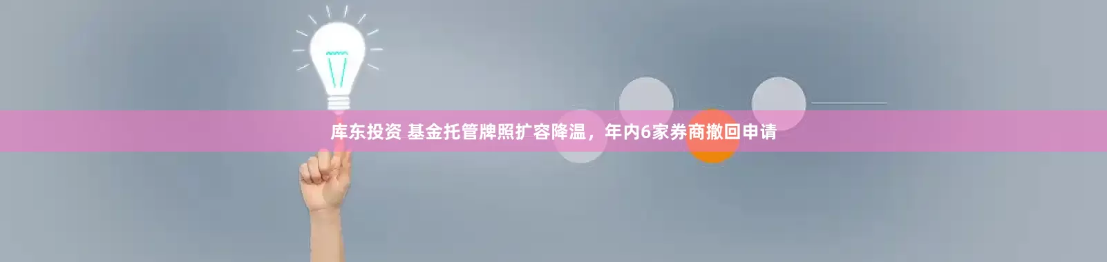 库东投资 基金托管牌照扩容降温，年内6家券商撤回申请