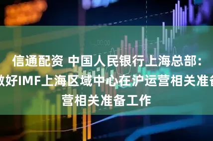 信通配资 中国人民银行上海总部：配合做好IMF上海区域中心在沪运营相关准备工作