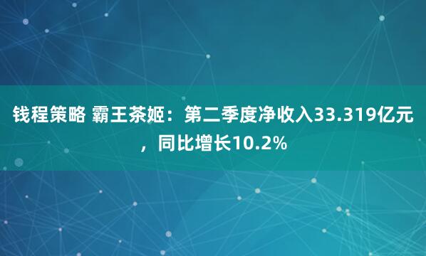 钱程策略 霸王茶姬：第二季度净收入33.319亿元，同比增长10.2%