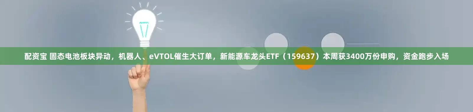 配资宝 固态电池板块异动，机器人、eVTOL催生大订单，新能源车龙头ETF（159637）本周获3400万份申购，资金跑步入场