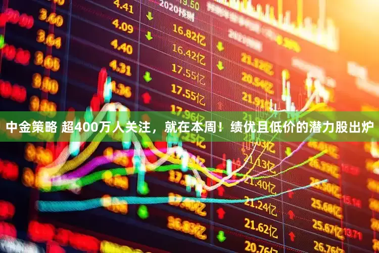 中金策略 超400万人关注,就在本周!绩优且低价的潜力股出炉