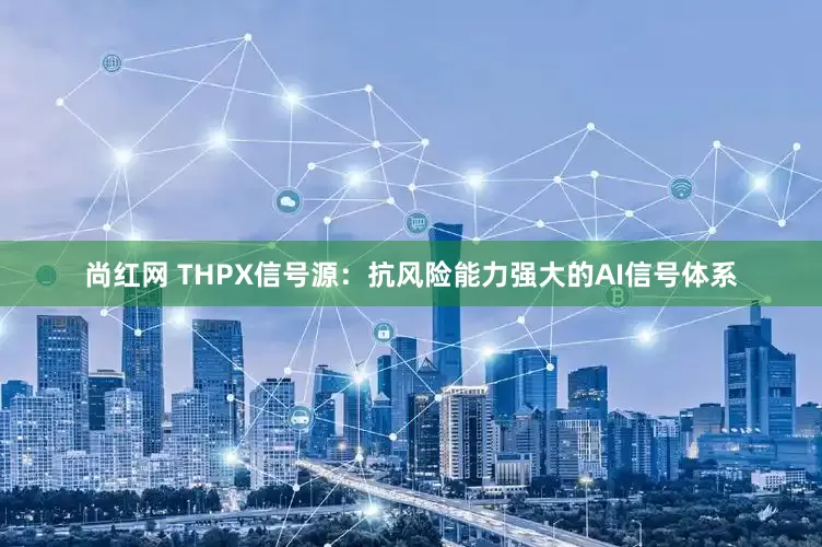 尚红网 THPX信号源：抗风险能力强大的AI信号体系