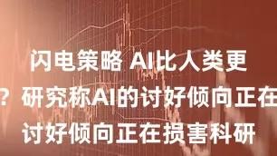 闪电策略 AI比人类更爱拍马屁?研究称AI的讨好倾向正在损害科研