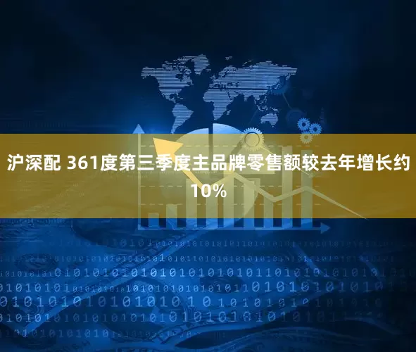沪深配 361度第三季度主品牌零售额较去年增长约10%